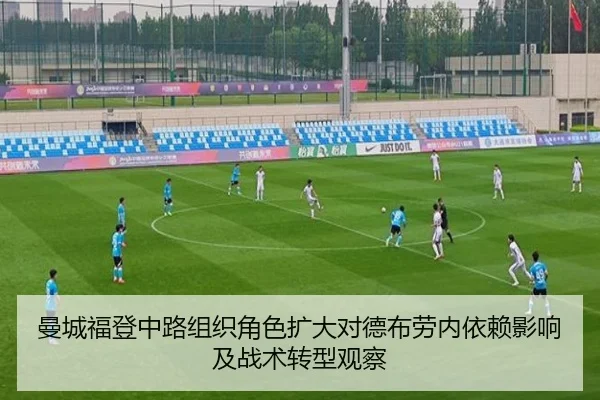 曼城福登中路组织角色扩大对德布劳内依赖影响及战术转型观察