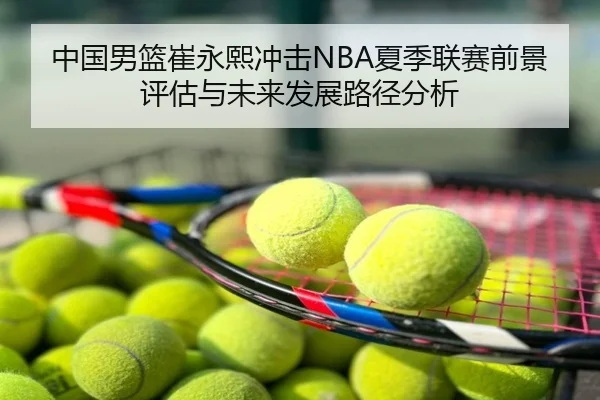 中国男篮崔永熙冲击NBA夏季联赛前景评估与未来发展路径分析