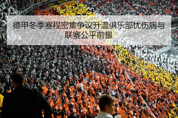 德甲冬季赛程密集争议升温俱乐部忧伤病与联赛公平前景