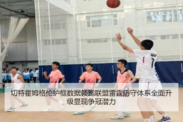 切特霍姆格伦护框数据领跑联盟雷霆防守体系全面升级显现争冠潜力